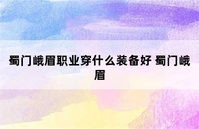 蜀门峨眉职业穿什么装备好 蜀门峨眉
